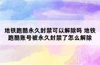 地铁跑酷永久封禁可以解除吗 地铁跑酷账号被永久封禁了怎么解除